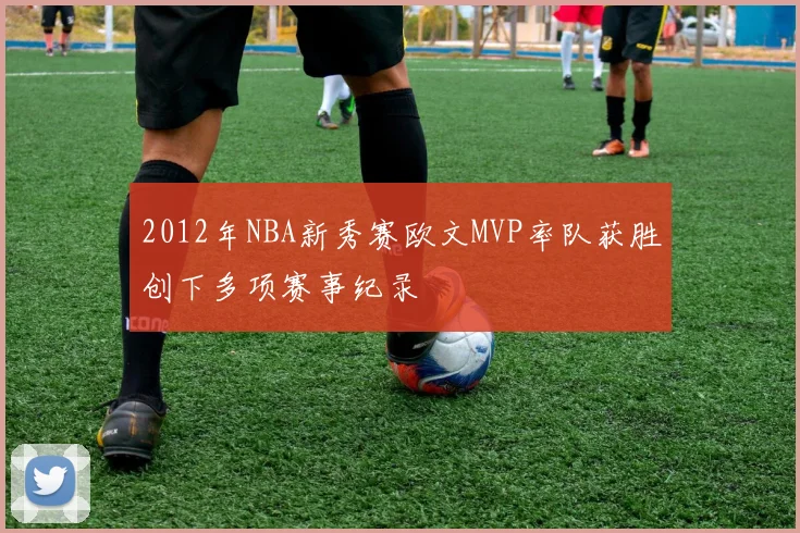 2012年NBA新秀赛欧文MVP率队获胜创下多项赛事纪录