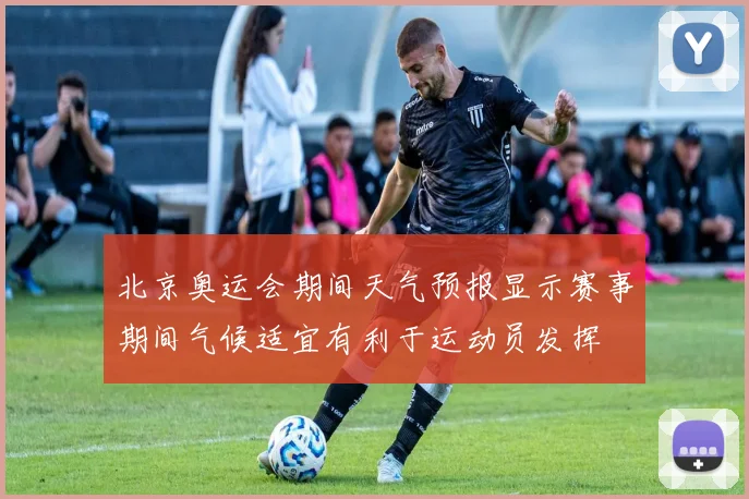北京奥运会期间天气预报显示赛事期间气候适宜有利于运动员发挥