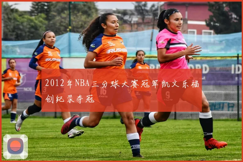 2012年NBA三分球大赛冠军凯文乐福创纪录夺冠
