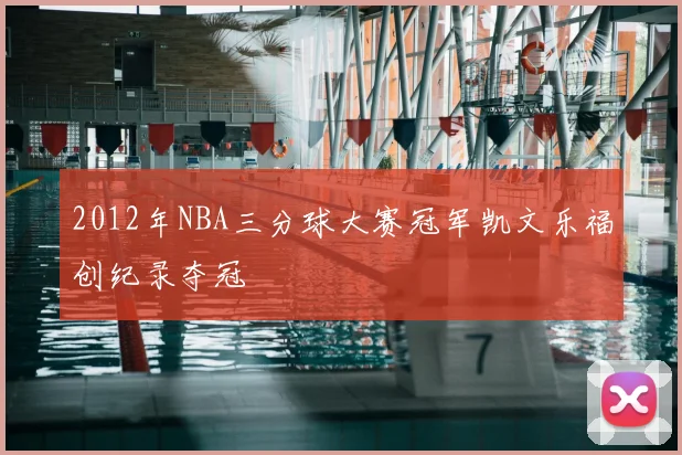2012年NBA三分球大赛冠军凯文乐福创纪录夺冠