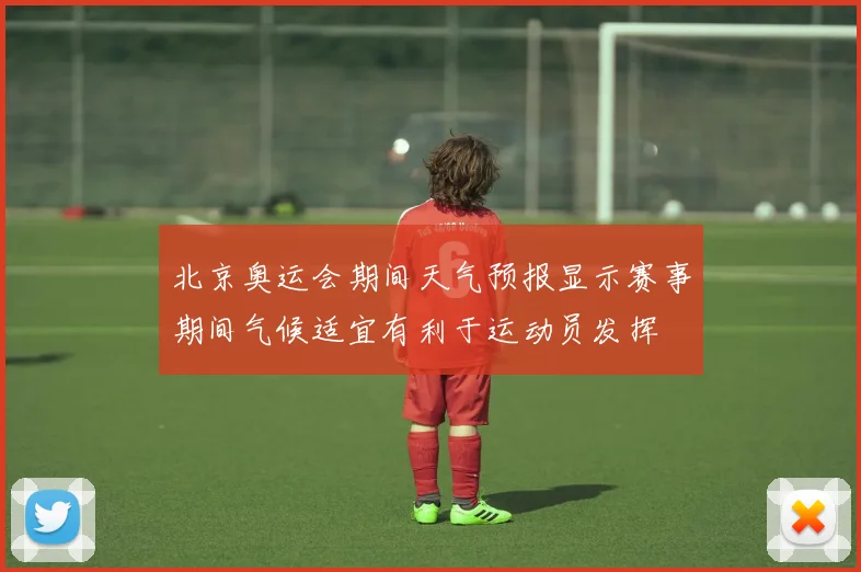 北京奥运会期间天气预报显示赛事期间气候适宜有利于运动员发挥
