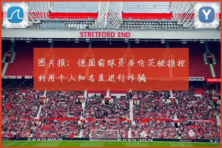 图片报：德国前球员洛伦茨被指控利用个人知名度进行诈骗