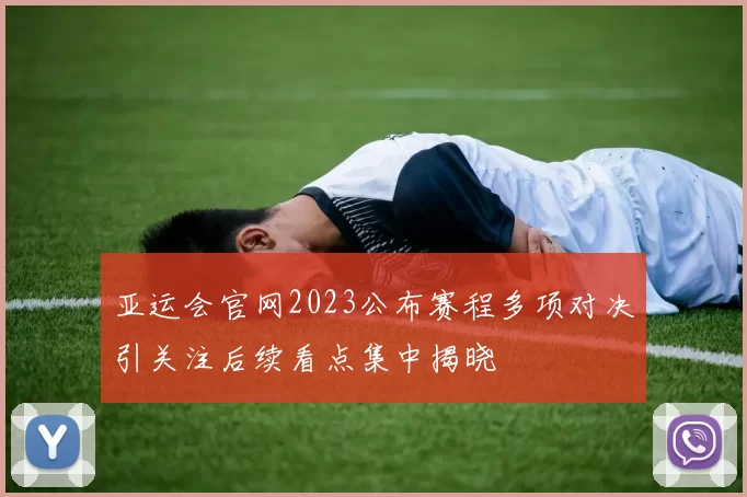 亚运会官网2023公布赛程多项对决引关注后续看点集中揭晓