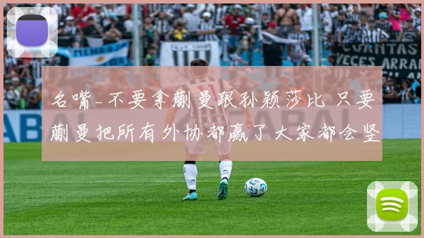 名嘴_不要拿蒯曼跟孙颖莎比 只要蒯曼把所有外协都赢了大家都会竖大拇指