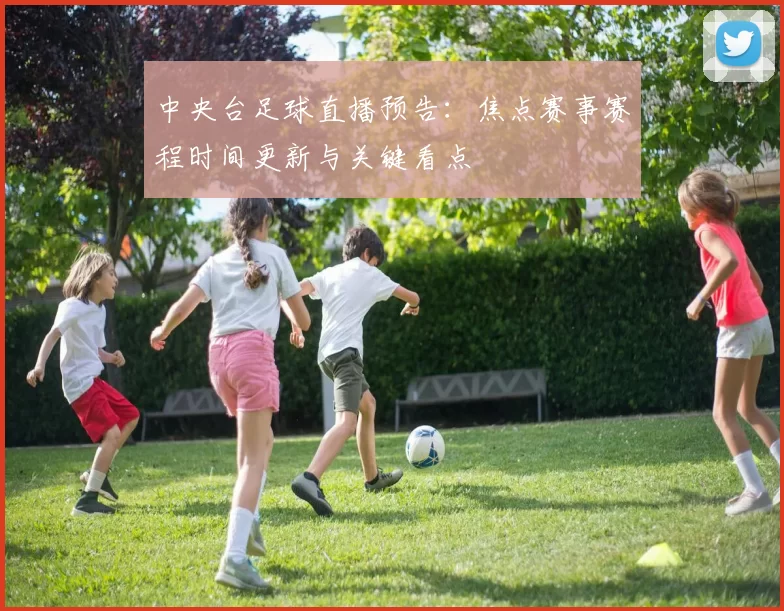 中央台足球直播预告：焦点赛事赛程时间更新与关键看点