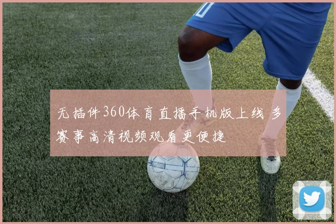 无插件360体育直播手机版上线 多赛事高清视频观看更便捷